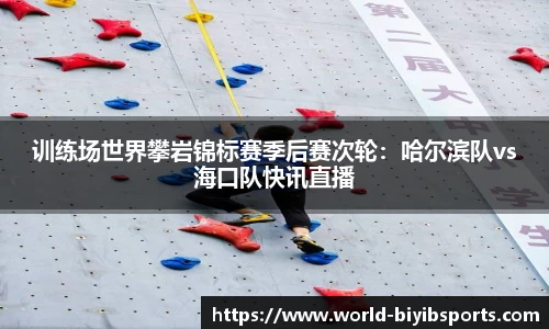 训练场世界攀岩锦标赛季后赛次轮：哈尔滨队vs海口队快讯直播