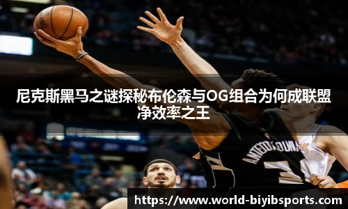 尼克斯黑马之谜探秘布伦森与OG组合为何成联盟净效率之王