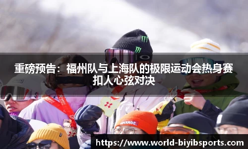 重磅预告：福州队与上海队的极限运动会热身赛扣人心弦对决
